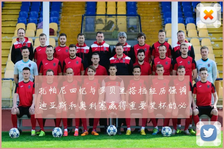 孔帕尼回忆与罗贝里搭档经历强调迪亚斯和奥利塞赢得重要奖杯的必要性