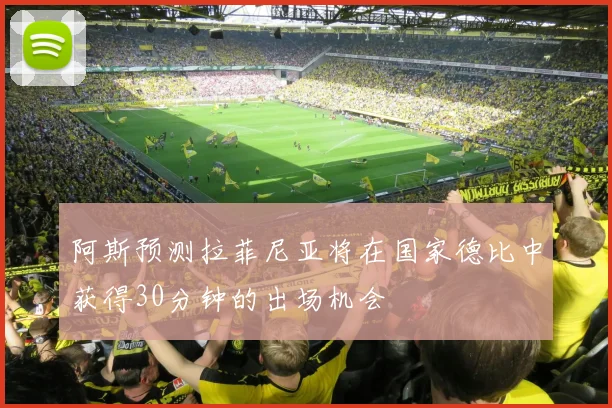 阿斯预测拉菲尼亚将在国家德比中获得30分钟的出场机会