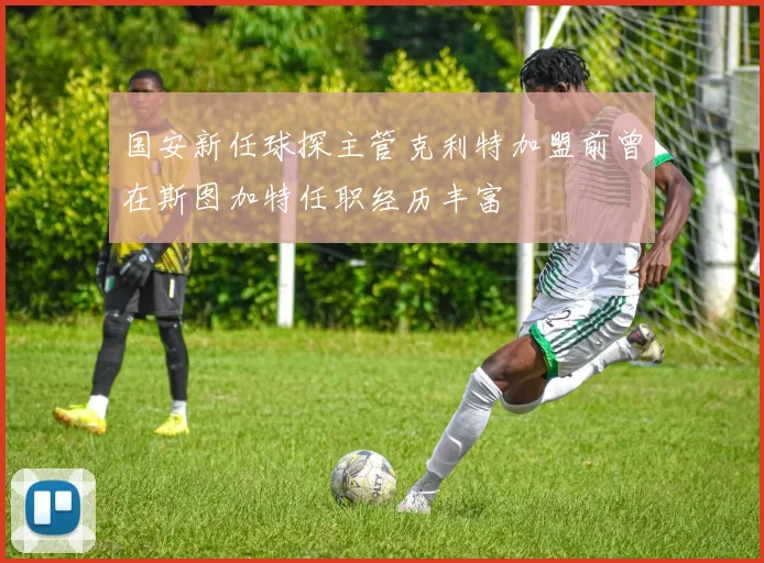 国安新任球探主管克利特加盟前曾在斯图加特任职经历丰富